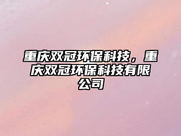 重慶雙冠環(huán)?？萍?，重慶雙冠環(huán)?？萍加邢薰?/> 
									</a>
									<h4 class=