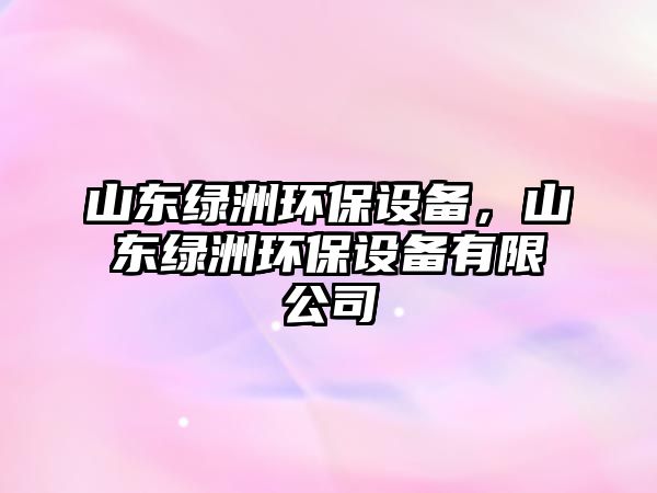 山東綠洲環(huán)保設(shè)備，山東綠洲環(huán)保設(shè)備有限公司