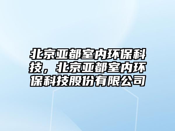 北京亞都室內(nèi)環(huán)?？萍?，北京亞都室內(nèi)環(huán)?？萍脊煞萦邢薰? class=
