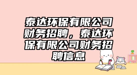 泰達(dá)環(huán)保有限公司財(cái)務(wù)招聘，泰達(dá)環(huán)保有限公司財(cái)務(wù)招聘信息