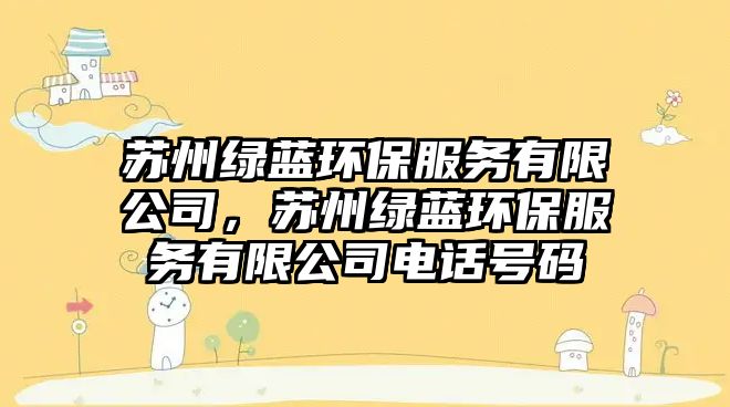 蘇州綠藍(lán)環(huán)保服務(wù)有限公司，蘇州綠藍(lán)環(huán)保服務(wù)有限公司電話號(hào)碼
