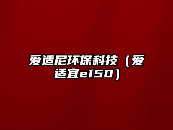愛適尼環(huán)?？萍迹◥圻m宜e150）