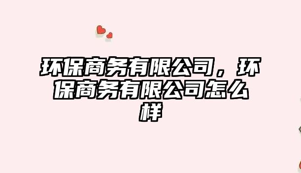 環(huán)保商務(wù)有限公司，環(huán)保商務(wù)有限公司怎么樣
