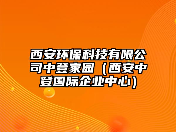 西安環(huán)?？萍加邢薰局械羌覉@（西安中登國際企業(yè)中心）