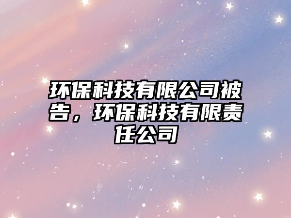 環(huán)?？萍加邢薰颈桓?，環(huán)?？萍加邢挢?zé)任公司