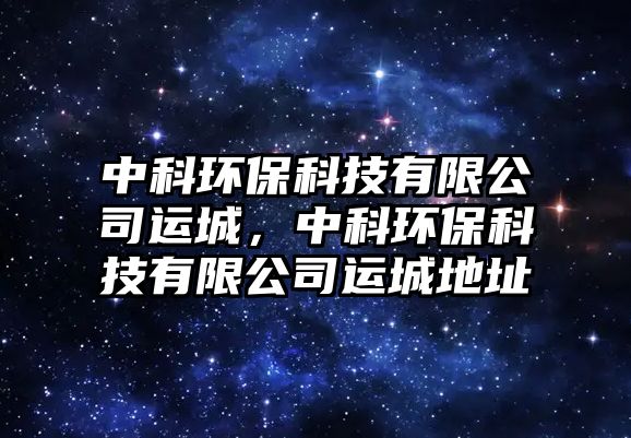 中科環(huán)保科技有限公司運城，中科環(huán)?？萍加邢薰具\城地址