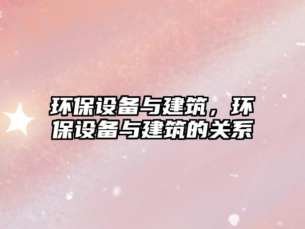 環(huán)保設(shè)備與建筑，環(huán)保設(shè)備與建筑的關(guān)系