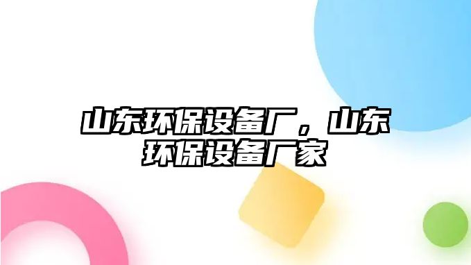 山東環(huán)保設備廠，山東環(huán)保設備廠家