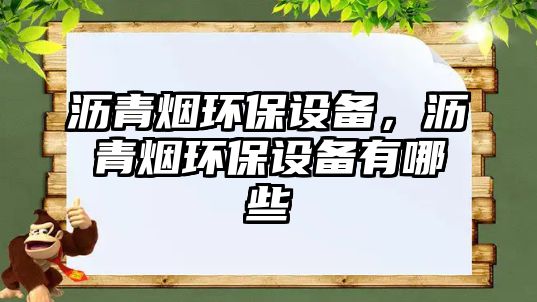 瀝青煙環(huán)保設(shè)備，瀝青煙環(huán)保設(shè)備有哪些