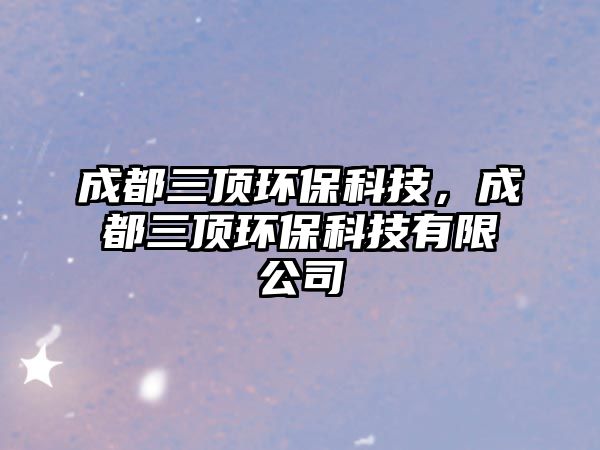 成都三頂環(huán)?？萍迹啥既敪h(huán)?？萍加邢薰? class=