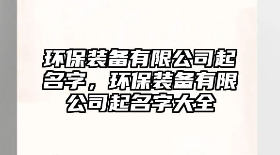 環(huán)保裝備有限公司起名字，環(huán)保裝備有限公司起名字大全