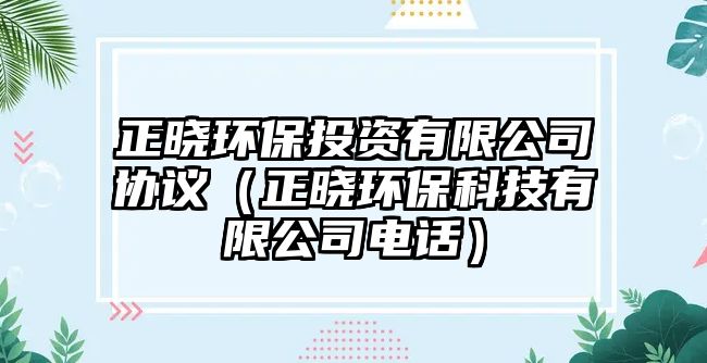 正曉環(huán)保投資有限公司協(xié)議（正曉環(huán)?？萍加邢薰倦娫挘?/> 
									</a>
									<h4 class=