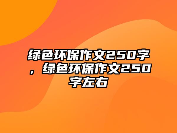 綠色環(huán)保作文250字，綠色環(huán)保作文250字左右