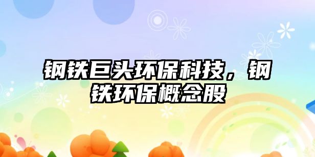 鋼鐵巨頭環(huán)?？萍?，鋼鐵環(huán)保概念股