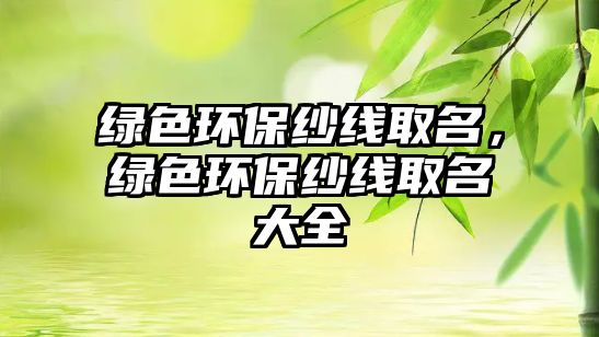 綠色環(huán)保紗線取名，綠色環(huán)保紗線取名大全