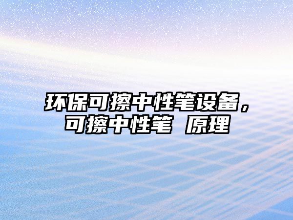 環(huán)保可擦中性筆設(shè)備，可擦中性筆 原理