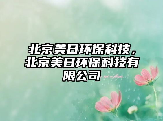 北京美日環(huán)?？萍?，北京美日環(huán)?？萍加邢薰? class=