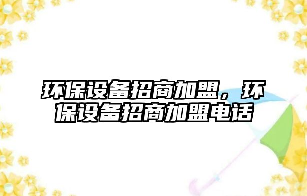 環(huán)保設(shè)備招商加盟，環(huán)保設(shè)備招商加盟電話
