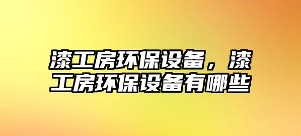 漆工房環(huán)保設(shè)備，漆工房環(huán)保設(shè)備有哪些
