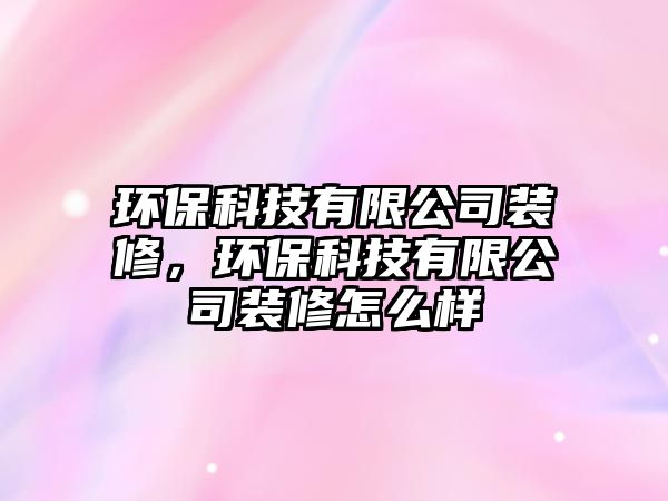 環(huán)?？萍加邢薰狙b修，環(huán)?？萍加邢薰狙b修怎么樣