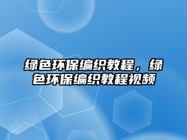 綠色環(huán)保編織教程，綠色環(huán)保編織教程視頻