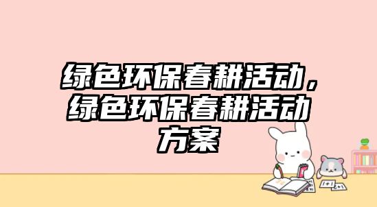 綠色環(huán)保春耕活動，綠色環(huán)保春耕活動方案