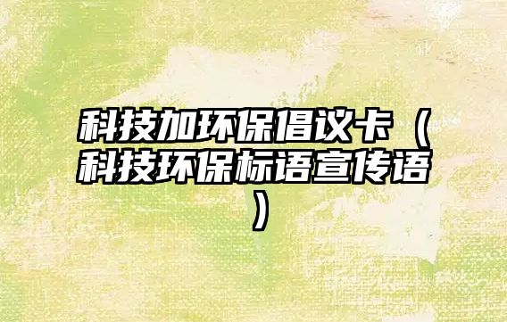 科技加環(huán)保倡議卡（科技環(huán)保標語宣傳語）