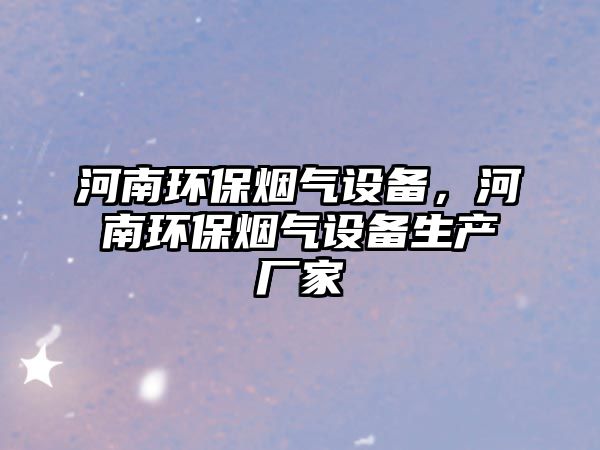 河南環(huán)保煙氣設(shè)備，河南環(huán)保煙氣設(shè)備生產(chǎn)廠家