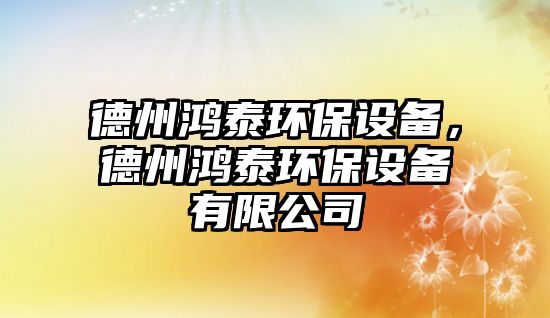 德州鴻泰環(huán)保設(shè)備，德州鴻泰環(huán)保設(shè)備有限公司