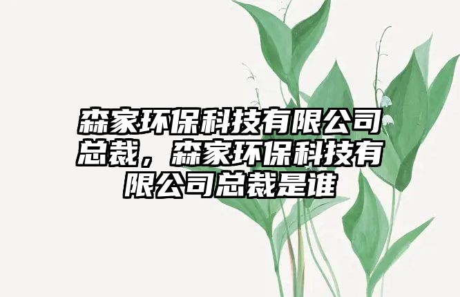 森家環(huán)保科技有限公司總裁，森家環(huán)?？萍加邢薰究偛檬钦l