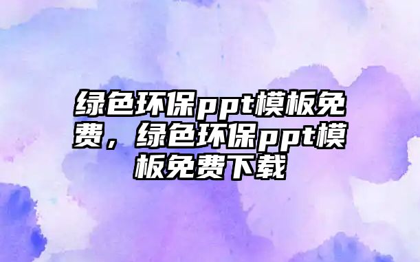 綠色環(huán)保ppt模板免費，綠色環(huán)保ppt模板免費下載