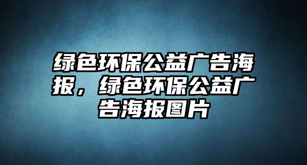 綠色環(huán)保公益廣告海報(bào)，綠色環(huán)保公益廣告海報(bào)圖片