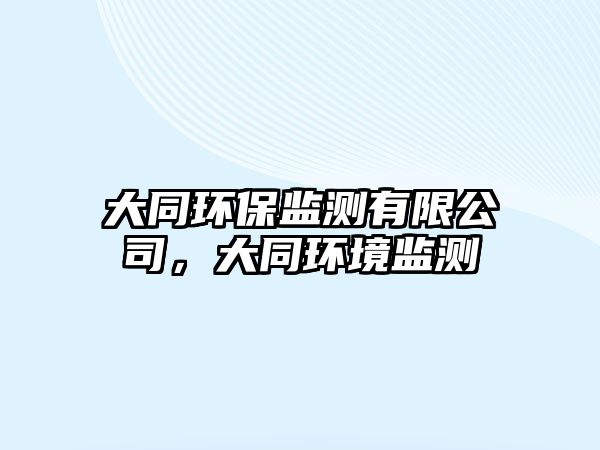 大同環(huán)保監(jiān)測有限公司，大同環(huán)境監(jiān)測