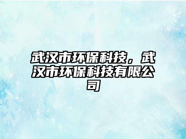 武漢市環(huán)?？萍?，武漢市環(huán)?？萍加邢薰?/> 
										</a>
										<span id=