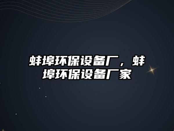 蚌埠環(huán)保設(shè)備廠，蚌埠環(huán)保設(shè)備廠家