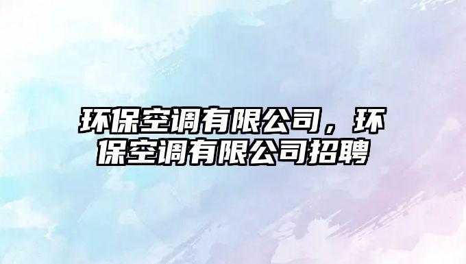 環(huán)?？照{(diào)有限公司，環(huán)?？照{(diào)有限公司招聘