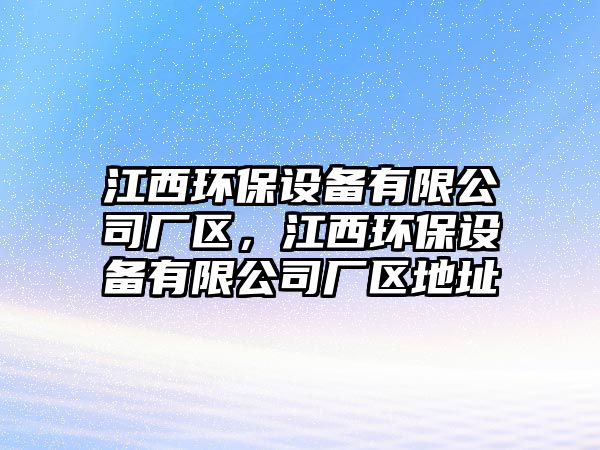 江西環(huán)保設(shè)備有限公司廠區(qū)，江西環(huán)保設(shè)備有限公司廠區(qū)地址