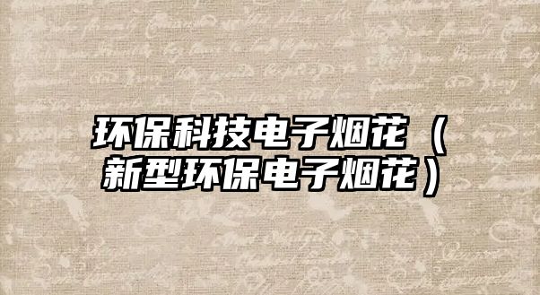 環(huán)?？萍茧娮訜熁ǎㄐ滦铜h(huán)保電子煙花）