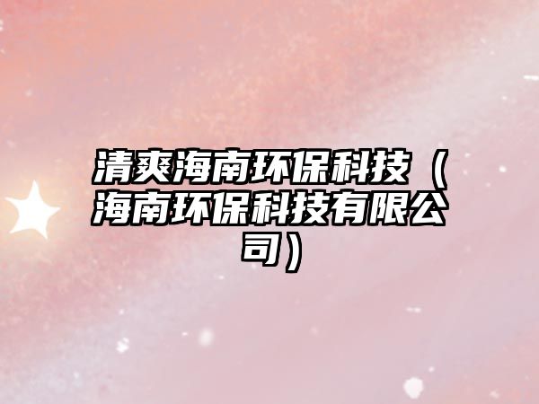 清爽海南環(huán)?？萍迹êＤ檄h(huán)?？萍加邢薰荆?/> 
									</a>
									<h4 class=