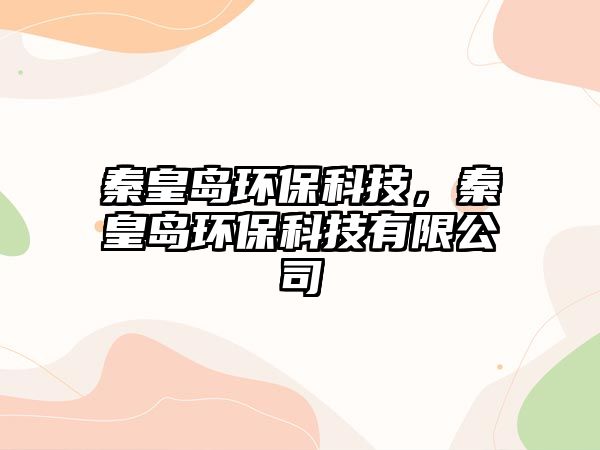 秦皇島環(huán)?？萍?，秦皇島環(huán)?？萍加邢薰? class=