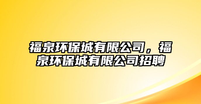 福泉環(huán)保城有限公司，福泉環(huán)保城有限公司招聘
