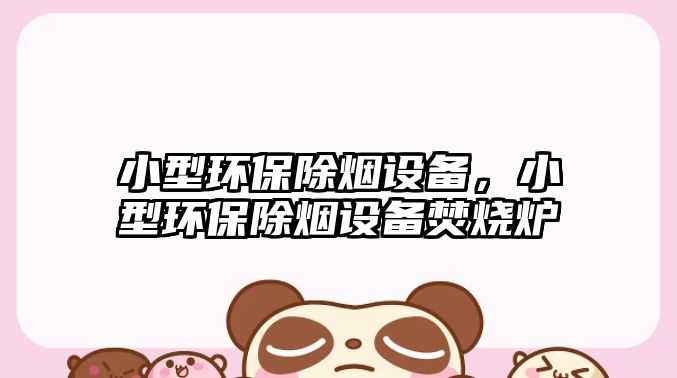 小型環(huán)保除煙設(shè)備，小型環(huán)保除煙設(shè)備焚燒爐