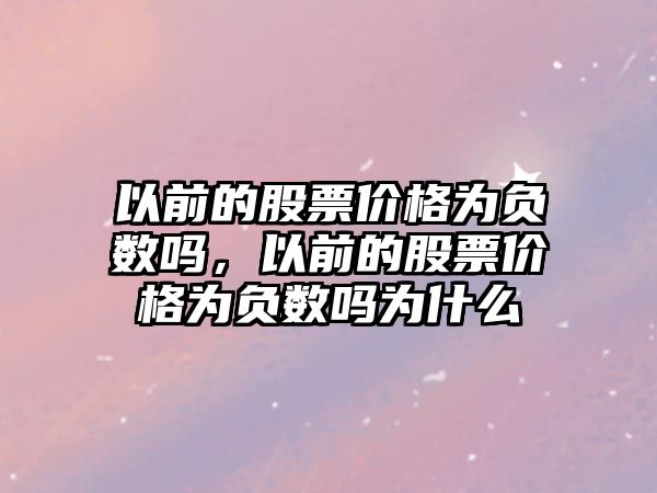 以前的股票價格為負數(shù)嗎，以前的股票價格為負數(shù)嗎為什么