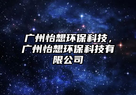 廣州怡想環(huán)?？萍?，廣州怡想環(huán)?？萍加邢薰?/> 
									</a>
									<h4 class=