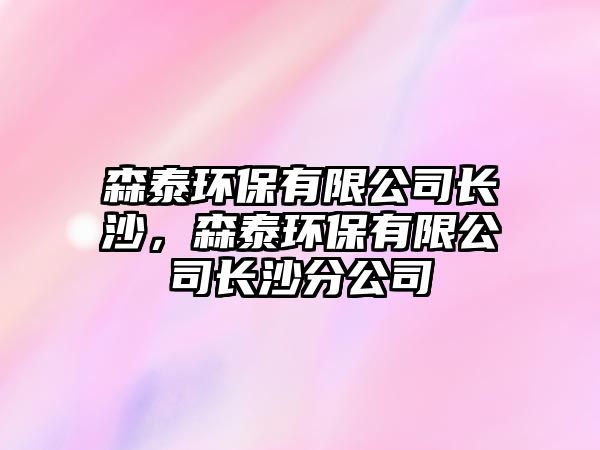 森泰環(huán)保有限公司長(zhǎng)沙，森泰環(huán)保有限公司長(zhǎng)沙分公司