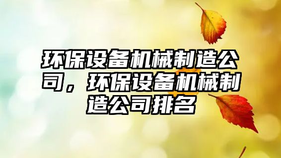 環(huán)保設(shè)備機(jī)械制造公司，環(huán)保設(shè)備機(jī)械制造公司排名