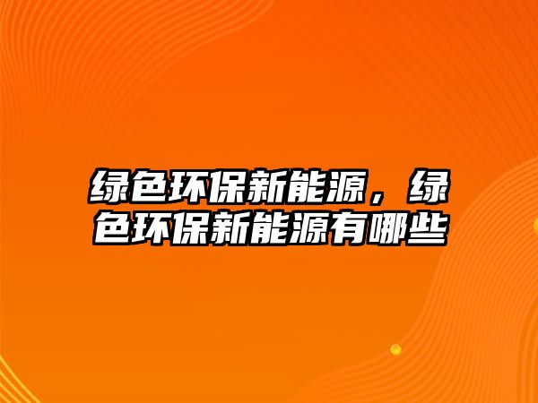 綠色環(huán)保新能源，綠色環(huán)保新能源有哪些