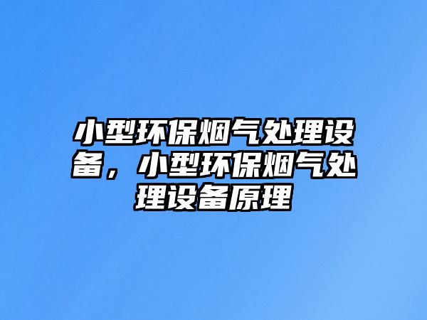 小型環(huán)保煙氣處理設(shè)備，小型環(huán)保煙氣處理設(shè)備原理