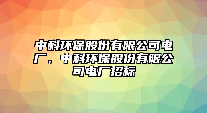中科環(huán)保股份有限公司電廠，中科環(huán)保股份有限公司電廠招標