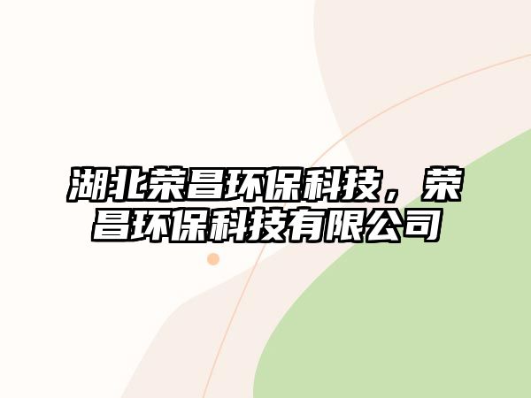 湖北榮昌環(huán)?？萍?，榮昌環(huán)?？萍加邢薰? class=